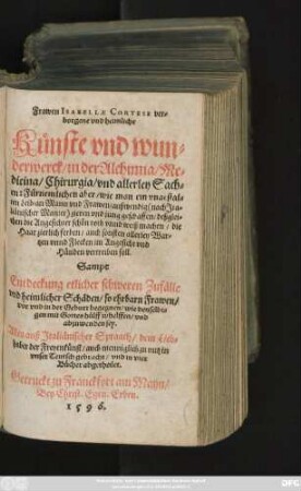 Frawen ISABELLAE CORTESE ver=||borgene vnd heimliche || Künste vnd wun=||derwerck/ in der Alchimia/ Me=||dicina/ Chirurgia/ vnd allerley Kün=||sten: Fürnemlich aber/ wie man ein vngestal=||ten Leib an/ Mann vnd Frawen/|| außwendig zieren vnd jung geschaffen/ deßglei=||chen die Angesichter schön roth vnnd weiß machen/ die || Haar zierlich ferben/ auch sonsten allerley War=||tzen vnnd Flecken im Angesicht vnd || Händen vertreiben soll.|| Sampt || Entdeckung etlicher schweren Zufälle || vnd heimlicher Schäden/ so ehrbarn Frawen/|| vor vnd in der Geburt begegnen ... || Alles auß Jtaliänischer Spraach ... in || vnser Teutsch gebracht/ vnd in vier || Bücher abgetheilet.||