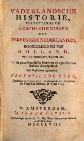 Vaderlandsche Historie, Vervattende De Geschiedenissen Der Nu Vereenigde Nederlanden, Inzonderheid Die Van Holland, Van De Vroegste Tyden Af : Uit de geloofwaardigste Schryvers en egte Gedenkstukken samengesteld, 19. Beginnende in 't jaar 1729, en eindigende met het sluiten der Vrede van Dresden, in 't jaar 1745