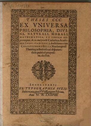 Theses CCC. Ex Vniversa Philosophia, Divina, Natvrali, Morali, Mathematica, Et Logica Depromptae