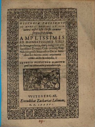 Historia Passionis Ac Mortis Domini Et Servatoris nostri Jesu Christi : carmine scripta & dedicata Amplissimis Et Honestissimis Viris ... Dominis Coss. caeterisq[ue] Reip. Nabipurgensis Senatoribus ...