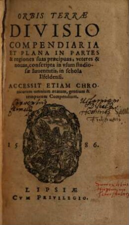 Orbis Terrae Divisio Compendiaria Et Plana In Partes & regiones suas praecipuas, veteres & novas : conscripta in usum studiosae Iuventutis, in schola Ilsfeldensi ; accessit etiam Chronicorum omnium aetatum, gentium & temporum compendium