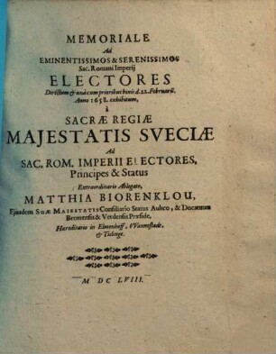 Memoriale ad eminentissimos et serenissimos Sac. Romani Imperii Electores directum et una cum prioribus binis d. 22. Februarä anno 1658 exhibitum, a Sacrae Regiae Maiestatis Sueciae ad Sac. Rom. Imperii Electores, principes et status