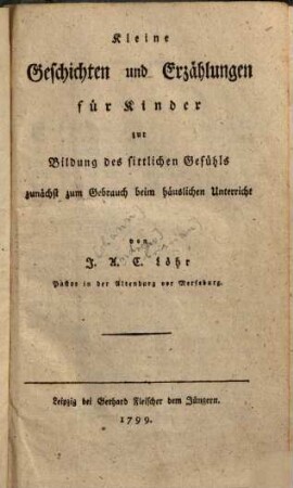 Kleine Geschichten und Erzählungen für Kinder zur Bildung des sittlichen Gefühls : zunächst zum Gebrauch beim häuslichen Unterricht