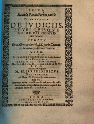 Prima Secundae Pandectarum partis Disputatio De Iudiciis, Et Ubi Quisque Agere, Vel Conveniri debeat : Sumpta Ex tt. Concordantib. ff. C juris Canonici, Saxonici & observat. Camerae