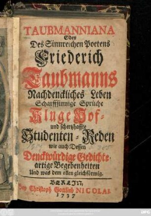 Taubmanniana Oder Des Sinnreichen Poetens Friederich Taubmanns Nachdenckliches Leben Scharffsinnige Sprüche Kluge Hof- und schertzhaffte Studenten-Reden wie auch Dessen Denckwürdige Gedichte artige Begebenheiten Und was dem allen gleichförmig