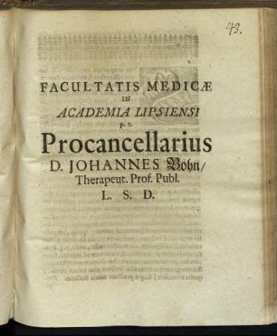 Facultatis Medicae In Academia Lipsiensi p. t. Procancellarius D. Johannes Bohn/ Therapeut. Prof. Publ. L. S. D. : [P. P. Lipsiae 20. Aprilis 1700]