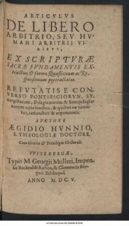 Articulus De Libero Arbitrio, Seu Humani Arbitrii Viribus : Ex Scripturae Sacrae Fundamentis Extructus, & forma Quaestionum ac Responsionum pertractatus. Refutatis E Converso Pontificiorun, Synergistarum, Pelagianorum & Semipelagianorum opinionibus, & quibus eae nituntur, rationibus & argumentis