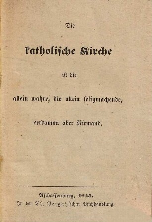 Die katholische Kirche ist die allein wahre, die allein seligmachende, verdammt aber Niemand