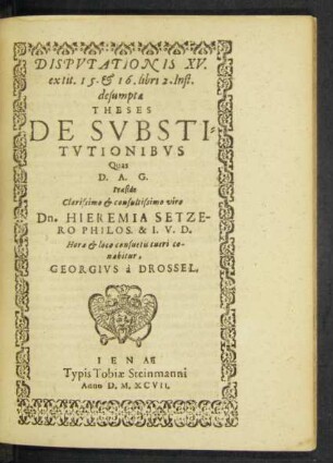 Disputationis XV. ex tit. 15. & 16. libri 2. Inst. desumptae Theses De Substitutionibus Quas D. A. G. Praeside Clarissimo & consultissimo viro Dn. Hieremia Setzero Philos. & I. V. D.