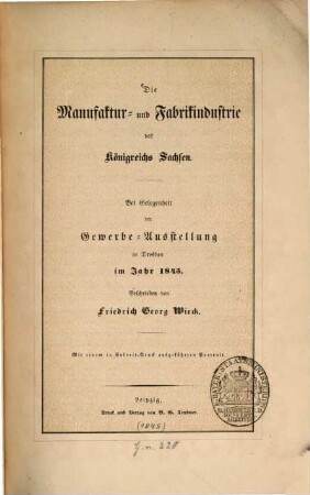 Die Manufaktur- und Fabrikindustrie des Königreichs Sachsen : Bei Gelegenheit der Gewerbe-Ausstellung in Dresden im Jahr 1845. Beschrieben von Friedrich Georg Wieck. Mit einem in Colorit-Druck ausgeführten Portrait