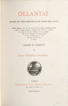 Ollantaï, drame en vers quechuas du temps des Incas : Texte original écrit avec les caractères d'un alphabet phonétique spécial pour la langue quechua; précédé d'une Étude du Drama, au point de vue de l'histoire et de la langue; suivi d'un Appendice en deux parties et d'un Vocabulaire de tous les mots contenus dans le drama. Traduit et commenté par Gavino Pacheco Zegarra