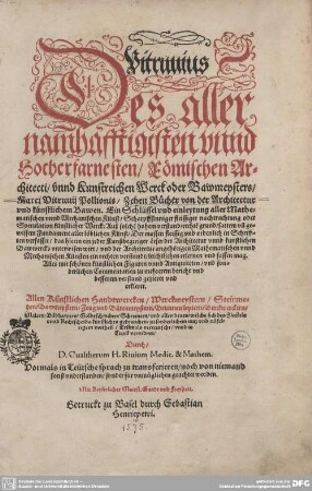 Zehen Bücher von der Architectur und künstlichem Bawen : Ein Schlüssel vnd einleytung aller Mathematischen vnnd Mechanischen Künst Scharpffsinniger fleissiger nachtrachtung oder Speculation künstlicher Werck ... ; Alles mit schoenen künstlichen Figuren vnnd Antiquiteten vnd sonderlichen Commentarien ... gezieret vnd erkleret
