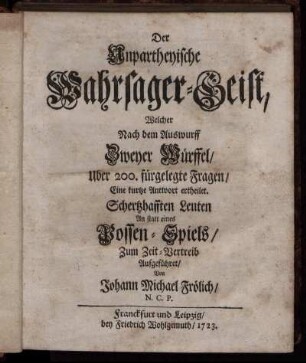 Der Unpartheyische Wahrsager-Geist, Welcher Nach dem Auswurff Zweyer Würffel, Uber 200. fürgelegte Fragen, Eine kurtze Antwort ertheilet : Schertzhafften Leuten An statt eines Possen-Spiels, Zum Zeit-Vertreib Aufgeführet