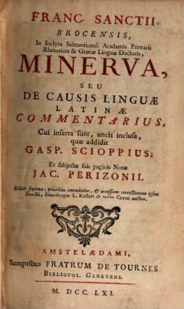 Franc. Sanctii, Brocensis, In Inclyta Salmanticensi Academia Primarii Rhetorices & Graecae Linguae Doctoris, Minerva, Seu De Causis Linguae Latinae Commentarius, 1