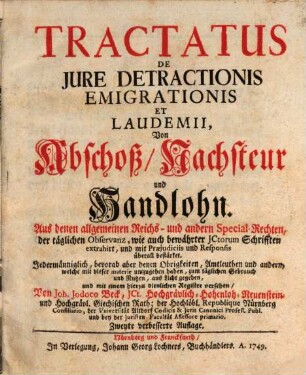 Tractatus De Iure Detractionis Emigrationis Et Laudemii : Von Abschoß, Nachsteur u. Handlohn ; aus denen allgemeinen Reichs- und andern Special-Rechten ... extrahirt, und .. Jedermänniglich, bevorab aber denen Obrigkeiten, Amtleuthen und andern ... zum täglichen Gebrauch und Nutzen ans Licht gegeben ...