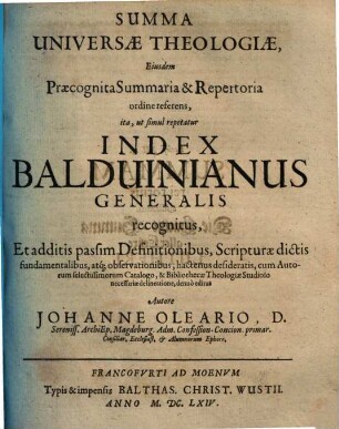 Commentarius in omnes epistolas beati apostoli Pauli : in quo praeter analysin, explicationem et paraphrasin textus, multiplices commonefactiones ex textu eruuntur ... ; cum textu Graeco-Latino, & indicibus prioribus omnibus, quaestionum, scripturae dictorum & rerum ..., [3]. Summa universae theologiae, eiusdem praecognita summaria & repertoria ordine referens, ita ut simul repetatur index Balduinianus Generalis
