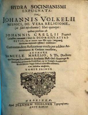 Hydra Socinianismi Expugnata, Sive Johannis Volkelii Misnici De Vera Religione, (ut falsò inscribuntur) libri quinque : quibus praefixus est Johannis Crellii Franci (eiusdem commatis) liber de Deo & Eius Attributis, ita ut unum cum illis opus (integrúmq[ue] Sociniana impietatis Systema) constituat: Cum eorundem Refutatione exacta per additas Annotationes & Censuras necessarias, 1