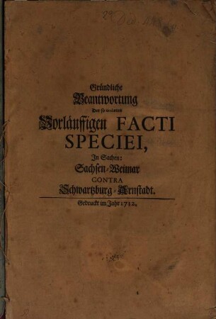 Gründliche Beantwortung Der so titulirten Vorläuffigen Facti Speciei, In Sachen: Sachsen-Weimar Contra Schwartzburg-Arnstadt