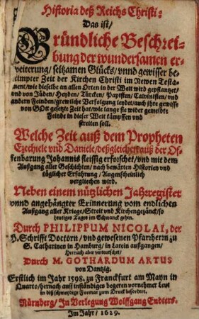 Historia deß Reichs Christi: Das ist, Gründliche Beschreibung der wundersamen erweiterung, seltsamen Glücks, vnnd gewisser bestimpter Zeit der Kirchen Christi im Newen Testament : wie dieselbe an allen Orten in der Welt wird gepflanzet, vnd von Jüden, Heyden, ... grewliche Verfolgung leydet ... Neben einem nützlichen Jahrregister vnnd angehängter Erinnerung vom endlichen Außgang aller Kriege, Streit vnd Kirchengezänck, so heutiges Tages im Schwanck gehen