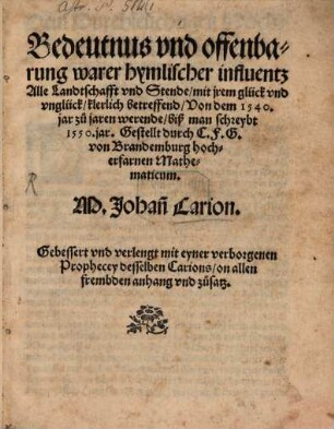 Bedeutnus vnd offenbarung warer hymlischer influentz Alle Landtschafft vnd Stende, mit jrem glück vnd vnglück, klerlich betreffend, Von dem 1540. jar zu jaren werende, biß man schreybt 1550. jar : Gebessert vnd verlengt mit eyner verborgenen Prophecey desselben Carions, on allen frembden anhang vnd zusatz