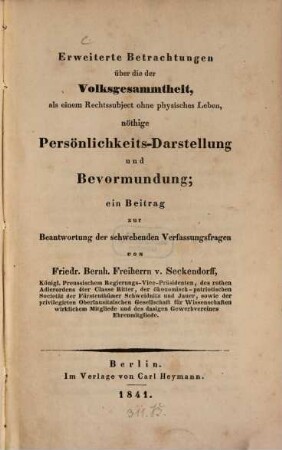 Erweiterte Betrachtungen über die der Volksgesammtheit, als einem Rechtssubject ohne physisches Leben, nöthige Persönlichkeits-Darstellung und Bevormundung : ein Beitrag zur Beantwortung der schwebenden Verfassungsfragen