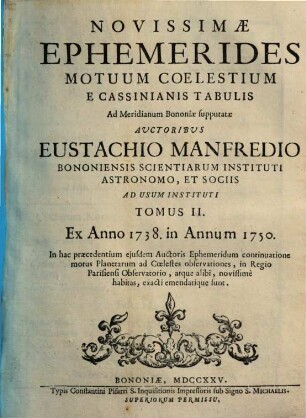 Novissimae ephemerides motuum coelestium : e Cassinianis tabulis ad meridianum Bononiae supputatae. 2 : Ex anno 1738 in annum 1750