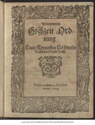 Vernewerte Hochzeit Ordnung Eines Ehrnvesten Hochweisen Raths der Stadt Halle : Publiciret den 22. Octobris Anno 1614.