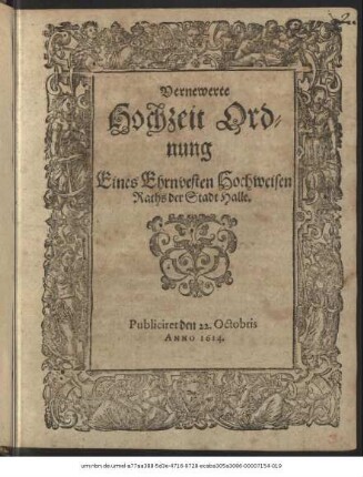 Vernewerte Hochzeit Ordnung Eines Ehrnvesten Hochweisen Raths der Stadt Halle : Publiciret den 22. Octobris Anno 1614.