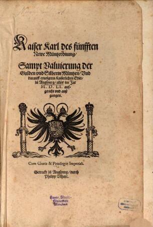Kaiser Karl des fünfften Newe Müntzordnung, Sampt Valuierung der Gulden vnd Silberin Müntzen, Vnd darauff eruolgtem Kaiserlichen Edict, zu Augspurg : alles im Jar M.D.LI. aufgericht und außgangen