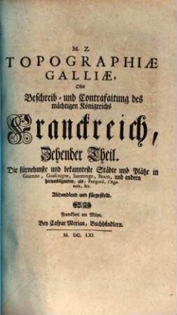 Topographia Galliae, Oder Beschreibung vnd Contrafaitung der vornehmsten, vnnd bekantisten Oerter, in dem mächtigen, vnd grossen Königreich Franckreich, 10. Die fürnehmste und bekannteste Städte und Plätze in Guienne, Guascoigne, Saintonge, Bearn, und andern herumbligenden, als, Perigord, l'Agenois, &c. Abhandlend und fürgestellt