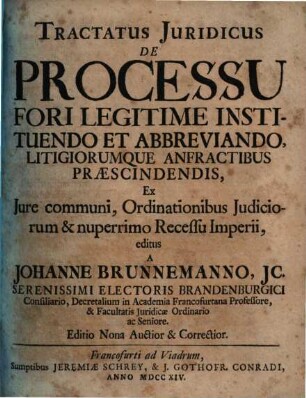 Tractatus Juridicus De Processu Fori Legitime Instituendo Et Abbreviando, Ligitiorumque Anfractibus Præscindendis, Ex Jure communi, Ordinationibus Judiciorum & nuperrimo Recessu Imperii