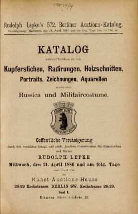 Katalog mehrerer Nachlasse etc. von Kupferstichen, Radirungen, Holzschnitten, Portraits, Zeichnungen, Aquarellen wobei auch Russica und Militaircostume : oeffentliche Versteigerung durch den vereideten königl. und städt. Auctions-Commisarius für Kunstsachen und Bücher Rudolph Lepke, Mittwoch, den 21. April 1886 und am folg. Tage von 10 - 2 Uhr im Kunst-Auctions-Hause
