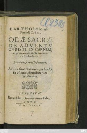 BARTHOLOMAEI || Frencelij Cotheni.|| ODAE SACRAE || DE ADVENTV || CHRISTI IN CARNEM,|| ad passionem, in corda credenti-||um & ad iudicium:|| Ex veteri et nouo Testamento:|| Additae sunt cantiones, in Eccle=||sia vsitatae, de ijsdem pios || erudientes.||