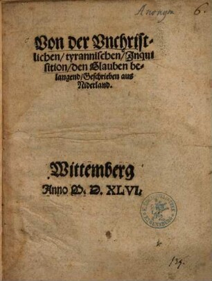 Von der Vnchristlichen, tyrannischen Jnquisition, den Glauben belangend : Geschrieben aus Niderland