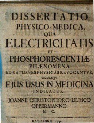 Dissertatio Physico-Medica, Qua Electricitatis Et Phosphorescentiae Phaenomena Ad Rationes Physicas Revocantvr, Simulque Ejus Usus In Medicina Indicatur