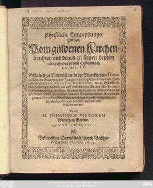 Christliche Einweyhungs Predigt/ Vom güldenen Kirchenleuchter/ und denen zu seinen beyden seiten stehenden zweyen Oelbäumlein. : Gehalten zu Darmstatt in der Pfarrkirchen/ Dom. 23. Trin. bey Einlaytung und Inauguration/ deß Ehrwürdigen und Hochgelarten Herrn Henrici Leuchteri, ...