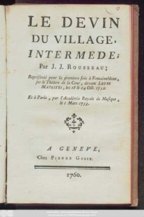 Le Devin Du Village : Intermede ; Représenté pour la premiere fois à Fontainebleau, sur le Théâtre de la Cour, devant Leurs Majestés, les 18 & 24 Oct. 1752. Et à Paris, par l'Académie Royale de Musique, le 1 Mars 1753