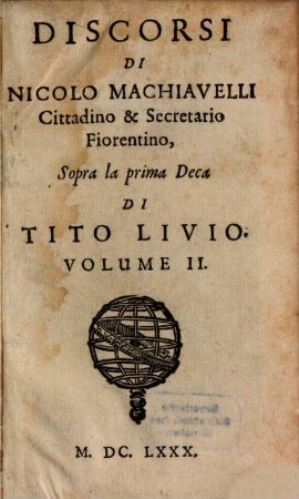 Tvtte Le Opere Di Nicolo Machiavelli Cittadino & Secretario Fiorentino : Divise già in V. parti, mà adesso per maggior commodità del Lettore, in IV Volumi ristrette, 2. Sopra la prima Deca Di Tito Livio : Volume II