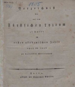 Verzeichniss der auf dem Fürstlichen Lyzeum zu Fulda im ersten akademischen Jahre 1805 bis 1806 zu haltenden Vorlesungen
