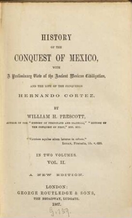 History of the conquest of Mexico : With a preliminary view of the ancient Mexican civilisation, and the life of the conqueror,Hernando Cortés. 2