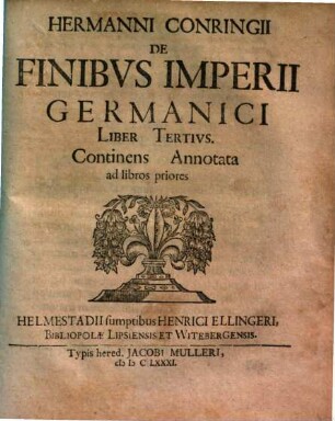 Hermanni Conringii Opus De Finibus Imperii Germanici : Qvo Jura Finium, Qvibus Illud Continetur, â primo ejus exordio usq[ue] ad haec nostra tempora illustrantur. 3, Continens Annotata ad libros priores