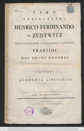 Viro Perillvstri Henrico Ferdinando De Zedtwitz Senatvs Svpremi Ecclesiastici Saxonici Praesidi Hos Novos Honores Gratvlatvr Academia Lipsiensis : Mense Ian. MDCCLXXXXIIII