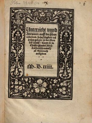 Unterricht vnnd Antwurt, auff die siben todtsünd, Acht säligkait, vn[d] Zehen gebott, so der Gottloß hauff, denen so in Christo glaube[n] (die sy Lutherisch nenne[n]) zu Schmach außgeben
