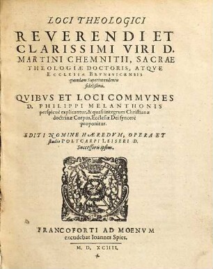 Loci Theologici Reverendi Et Clarissimi Viri, Dn. Martini Chemnitii, Sacrae Theologiae Doctoris, Atque Ecclesiae Brunsuicensis quondam Superintendentis fidelissimi : Quibus Et Loci Communes D. Phil. Melanthonis Perspicue explicantur, & quasi integrum Christianae doctrinae Corpus, Ecclesiae Dei sincere proponitur, [1]