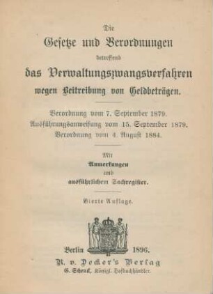 Die Gesetze und Verordnungen betreffend das Verwaltungszwangsverfahren wegen Beitreibung von Geldbeträgen : Verordnung vom 7. September 1879. Ausführungsanweisung vom 15. September 1879. Verordnung vom 4. August 1884 ; mit Anmerkungen und ausführlichem Sachregister