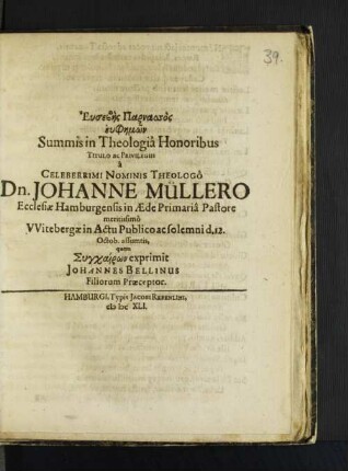 Eusebe-s Parnassos euphe-mo-n Summis in Theologiâ Honoribus Titulo ac Privilegiis â Celeberrimi Nominis Theologô Dn. Johanne Müllero Ecclesiae Hamburgensis in Aede Primariâ Pastore meritissimo Witebergae in Actu Publico ac solemni d. 12. Octob. assumptis,