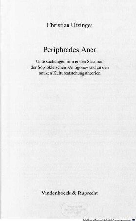 Periphrades Aner : Untersuchungen zum ersten Stasimon der Sophokleischen "Antigone" und zu den antiken Kulturentstehungstheorien