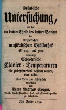 Gründliche Untersuchung, ob die im 3. Th. des 3. Bds. der Mizlerischen musik. Bibliothek S. 457 et 580 befindliche Schröterische Clavier-Temperaturen für gleichschwebend passiren können oder nicht