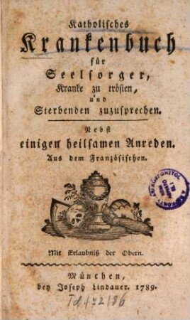 Katholisches Krankenbuch für Seelsorger, Kranke zu trösten, und Sterbenden zuzusprechen : Nebst einigen heilsamen Anreden