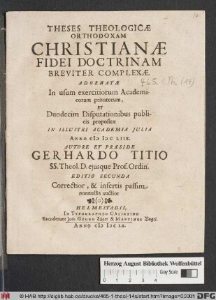 Theses Theologicae Orthodoxam Christianae Fidei Doctrinam Breviter Complexae : Adornatae In usum exercitiorum Academicorum privatorum, Et Duodecim Disputationibus publicis propositae In Illustri Academia Iulia Anno MDCLVIIX.